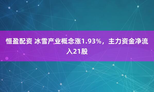 恒盈配资 冰雪产业概念涨1.93%，主力资金净流入21股