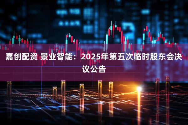 嘉创配资 景业智能：2025年第五次临时股东会决议公告