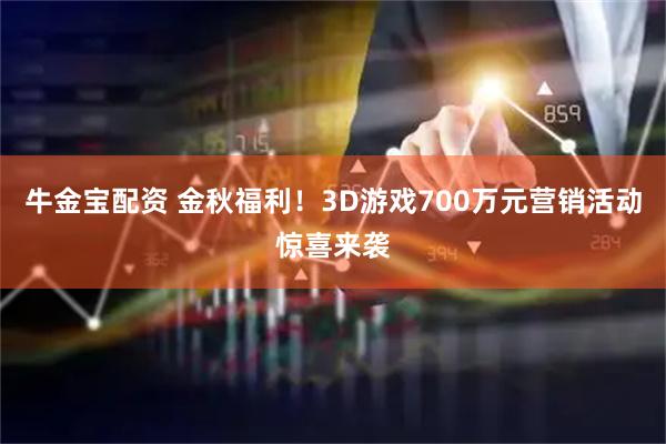 牛金宝配资 金秋福利！3D游戏700万元营销活动惊喜来袭
