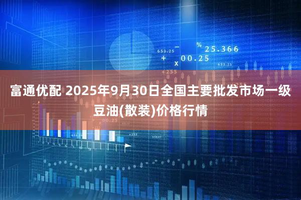 富通优配 2025年9月30日全国主要批发市场一级豆油(散装)价格行情