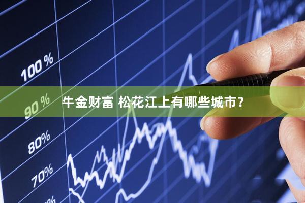 牛金财富 松花江上有哪些城市？