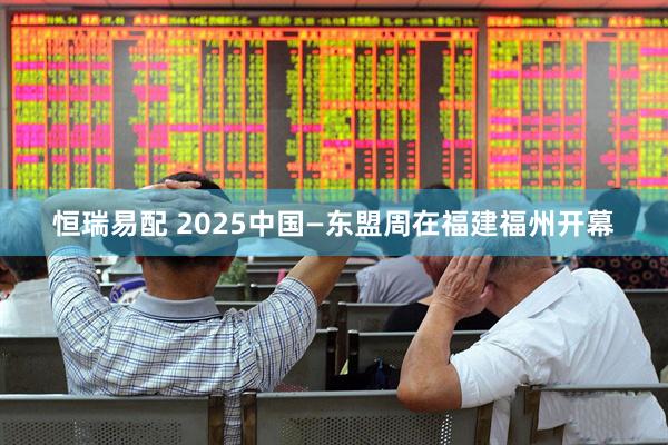 恒瑞易配 2025中国—东盟周在福建福州开幕