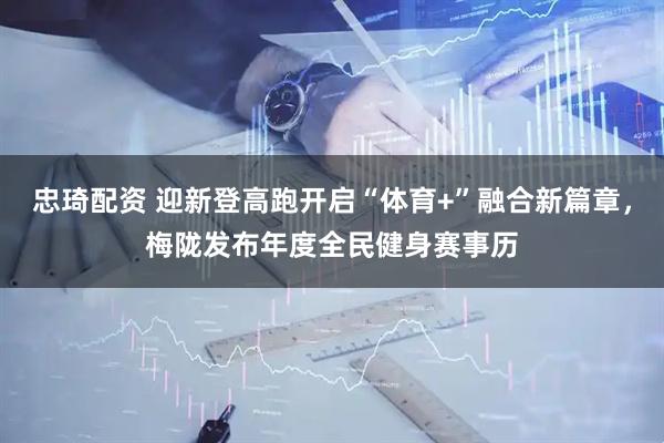 忠琦配资 迎新登高跑开启“体育+”融合新篇章，梅陇发布年度全民健身赛事历
