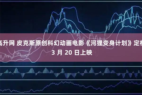 高升网 皮克斯原创科幻动画电影《河狸变身计划》定档 3 月 20 日上映