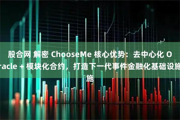 股合网 解密 ChooseMe 核心优势：去中心化 Oracle + 模块化合约，打造下一代事件金融化基础设施