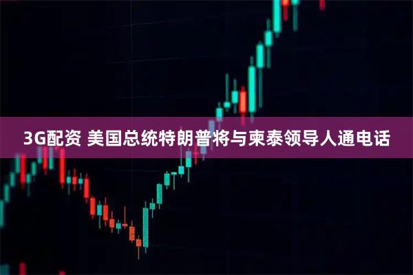 3G配资 美国总统特朗普将与柬泰领导人通电话