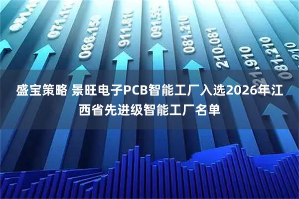 盛宝策略 景旺电子PCB智能工厂入选2026年江西省先进级智能工厂名单