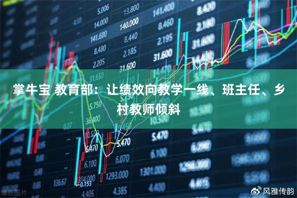 掌牛宝 教育部：让绩效向教学一线、班主任、乡村教师倾斜